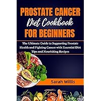 Prostate Cancer Diet Cookbook for Beginners: The Ultimate Guide to Supporting Prostate Health and Fighting Cancer with Essential Diet Tips and Nourishing Recipes Prostate Cancer Diet Cookbook for Beginners: The Ultimate Guide to Supporting Prostate Health and Fighting Cancer with Essential Diet Tips and Nourishing Recipes Kindle Paperback
