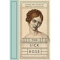 The Sick Rose: Disease and the Art of Medical Illustration The Sick Rose: Disease and the Art of Medical Illustration Hardcover Kindle