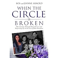 When the Circle is Broken: Our Journey Through Deep Sorrow and Surprising Joy in the Loss of Our Daughter When the Circle is Broken: Our Journey Through Deep Sorrow and Surprising Joy in the Loss of Our Daughter Audible Audiobook Kindle Paperback