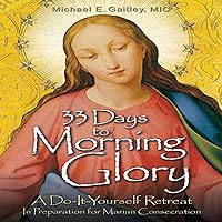 33 Days to Morning Glory: A Do-It-Yourself Retreat in Preparation for Marian Consecration 33 Days to Morning Glory: A Do-It-Yourself Retreat in Preparation for Marian Consecration Paperback Kindle Audible Audiobook Hardcover