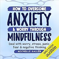 How to Overcome Anxiety & Worry through Mindfulness: Deal with Worry, Stress, Panic, Fear & Negative Thinking How to Overcome Anxiety & Worry through Mindfulness: Deal with Worry, Stress, Panic, Fear & Negative Thinking Audible Audiobook Paperback Kindle Hardcover