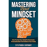 Mastering Your Mindset: How To Use Your Mind To Overcome Procrastination And Achieve Your Goals Mastering Your Mindset: How To Use Your Mind To Overcome Procrastination And Achieve Your Goals Kindle