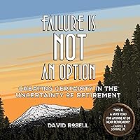 Failure Is not an Option: Creating Certainty in the Uncertainty of Retirement