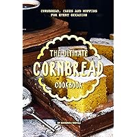 The Ultimate Cornbread Cookbook: Cornbread, Cakes and Muffins for Every Occasion The Ultimate Cornbread Cookbook: Cornbread, Cakes and Muffins for Every Occasion Kindle Paperback