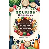 Nourish - Holistic Eating: Transform Your Life with Whole Foods, Mindful Practices, and Nutrient-Rich Recipes Nourish - Holistic Eating: Transform Your Life with Whole Foods, Mindful Practices, and Nutrient-Rich Recipes Kindle Paperback