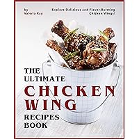 The Ultimate Chicken Wing Recipes Book: Explore Delicious and Flavor-Bursting Chicken Wings! The Ultimate Chicken Wing Recipes Book: Explore Delicious and Flavor-Bursting Chicken Wings! Kindle Paperback