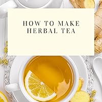 How to Make Herbal Tea: Herbal Tea Book How to Make Herbal Tea: Herbal Tea Book Kindle