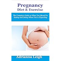 Pregnancy Diet and Exercise: The Complete Guide to What You Should be Eating and Doing When You’re Expecting (Pregnancy Diet Plan, Pregnancy Weight Loss) Pregnancy Diet and Exercise: The Complete Guide to What You Should be Eating and Doing When You’re Expecting (Pregnancy Diet Plan, Pregnancy Weight Loss) Kindle
