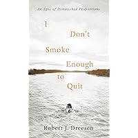 I Don't Smoke Enough to Quit: An Epic of Diminished Proportions I Don't Smoke Enough to Quit: An Epic of Diminished Proportions Paperback Kindle
