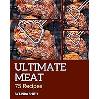 75 Ultimate Meat Recipes: Greatest Meat Cookbook of All Time 75 Ultimate Meat Recipes: Greatest Meat Cookbook of All Time Kindle Paperback