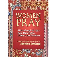Women Pray: Voices through the Ages, from Many Faiths, Cultures, and Traditions Women Pray: Voices through the Ages, from Many Faiths, Cultures, and Traditions Paperback Hardcover