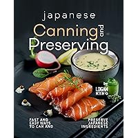 Japanese Canning and Preserving Recipes: Fast And Easy Ways to Can and Preserve Japanese Ingredients Japanese Canning and Preserving Recipes: Fast And Easy Ways to Can and Preserve Japanese Ingredients Kindle Paperback