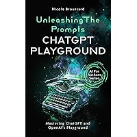 Unleashing the Prompts: An Author's Guide to Mastering ChatGPT and OpenAI's Playground (AI For Authors Series) Unleashing the Prompts: An Author's Guide to Mastering ChatGPT and OpenAI's Playground (AI For Authors Series) Kindle