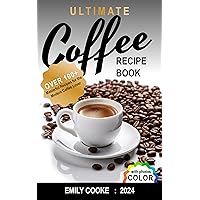 Ultimate Coffee Recipe Book: Over 100+ Masterful Recipes for the Modern Coffee Lover | Full Color Edition Ultimate Coffee Recipe Book: Over 100+ Masterful Recipes for the Modern Coffee Lover | Full Color Edition Kindle Paperback