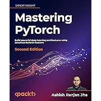 Mastering PyTorch: Build powerful deep learning architectures using advanced PyTorch features, 2nd Edition Mastering PyTorch: Build powerful deep learning architectures using advanced PyTorch features, 2nd Edition Kindle Paperback