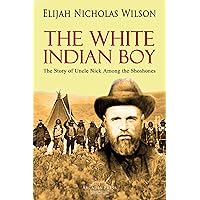 The White Indian Boy: The Story of Uncle Nick Among the Shoshones The White Indian Boy: The Story of Uncle Nick Among the Shoshones Kindle Paperback