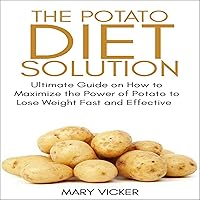 The Potato Diet Solution: Ultimate Guide on How to Maximize the Power of Potato to Lose Weight Fast and Effective The Potato Diet Solution: Ultimate Guide on How to Maximize the Power of Potato to Lose Weight Fast and Effective Audible Audiobook