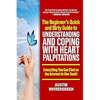 The Beginner’s Quick and Dirty Guide to Understanding and Coping with Heart Palpitations: Everything You Can Find on the Internet in One Book!