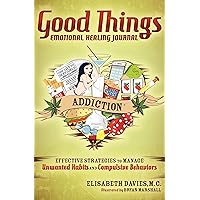 Good Things Emotional Healing Journal: Addiction: Effective Strategies to Manage Unwanted Habits and Compulsive Behaviors Good Things Emotional Healing Journal: Addiction: Effective Strategies to Manage Unwanted Habits and Compulsive Behaviors Kindle Paperback