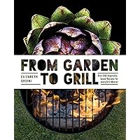 From Garden to Grill: Over 250 Vegetable-based Recipes for Every Grill Master (Spring Cookbook, Summer Recipes, Gardening Meals, Vegetarian Cooking, Homemade Natural Foods)
