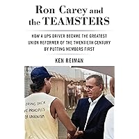 Ron Carey and the Teamsters: How a UPS Driver Became the Greatest Union Reformer of the 20th Century by Putting Members First Ron Carey and the Teamsters: How a UPS Driver Became the Greatest Union Reformer of the 20th Century by Putting Members First Paperback Kindle Hardcover