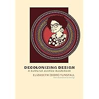 Decolonizing Design: A Cultural Justice Guidebook Decolonizing Design: A Cultural Justice Guidebook Hardcover Kindle Paperback