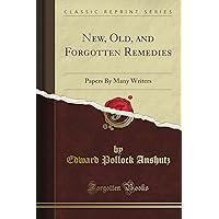 New, Old, and Forgotten Remedies: Papers By Many Writers (Classic Reprint) New, Old, and Forgotten Remedies: Papers By Many Writers (Classic Reprint) Paperback Kindle Hardcover