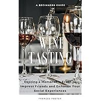 Wine Tasting: A Beginners Guide to Hosting a Memorable Event to Impress Friends and Enhance Your Social Experiences Wine Tasting: A Beginners Guide to Hosting a Memorable Event to Impress Friends and Enhance Your Social Experiences Kindle Paperback