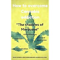 How to overcome Cannabis addiction: The shadows of Marijuana How to overcome Cannabis addiction: The shadows of Marijuana Kindle Paperback