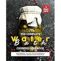 The Complete Water Bath Canning Cookbook: Beginners' Guide to Affordable Homemade Water Bath Recipes The Complete Water Bath Canning Cookbook: Beginners' Guide to Affordable Homemade Water Bath Recipes Kindle Hardcover Paperback