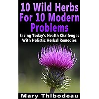 Ten Wild Herbs For Ten Modern Problems: Facing Today's Health Challenges With Holistic Herbal Remedies Ten Wild Herbs For Ten Modern Problems: Facing Today's Health Challenges With Holistic Herbal Remedies Kindle Paperback