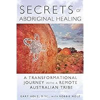 Secrets of Aboriginal Healing: A Physicist's Journey with a Remote Australian Tribe Secrets of Aboriginal Healing: A Physicist's Journey with a Remote Australian Tribe Paperback Audible Audiobook Kindle