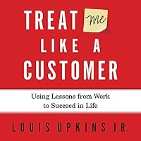 Treat Me Like a Customer: Using Lessons from Work to Succeed in Life Treat Me Like a Customer: Using Lessons from Work to Succeed in Life Audible Audiobook Kindle Hardcover Paperback