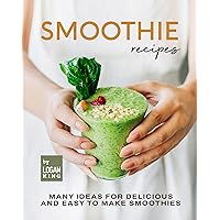 Smoothie Recipes: Many Ideas for Delicious and Easy to Make Smoothies Smoothie Recipes: Many Ideas for Delicious and Easy to Make Smoothies Kindle Paperback