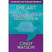 The Art of Feminine Negotiation: How to Get What You Want from the Boardroom to the Bedroom The Art of Feminine Negotiation: How to Get What You Want from the Boardroom to the Bedroom Kindle Paperback