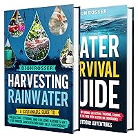 The Harvesting Rainwater and Water Survival Guide: Essential Prepping Strategies for Water Abundance, Self-Sufficiency, and Survival Skills in a World of Uncertainty