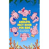 The Axolotl Fact Book For Kids & Teens (With Pictures & Illustrations): 200+ Fun & Fascinating Facts About The Axolotl Salamander