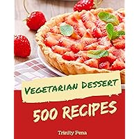 500 Vegetarian Dessert Recipes: A Vegetarian Dessert Cookbook Everyone Loves! 500 Vegetarian Dessert Recipes: A Vegetarian Dessert Cookbook Everyone Loves! Kindle Paperback