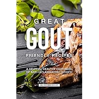 Great Gout Friendly Recipes: A Helpful, Healthy Cookbook of Anti-Inflammatory Dishes! Great Gout Friendly Recipes: A Helpful, Healthy Cookbook of Anti-Inflammatory Dishes! Kindle Paperback