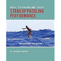 How to Increase Your Stand Up Paddling Performance How to Increase Your Stand Up Paddling Performance Kindle Paperback