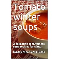 Tomato winter soups: A collection of 15 tomato soup recipes for winter