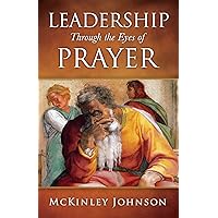 Leadership Through the Eyes of Prayer: A Biblical Examination Of Leaders Whose Prayers Moved Heaven And Earth On Their Behalf Leadership Through the Eyes of Prayer: A Biblical Examination Of Leaders Whose Prayers Moved Heaven And Earth On Their Behalf Kindle Paperback