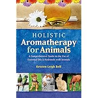 Holistic Aromatherapy for Animals: A Comprehensive Guide to the Use of Essential Oils & Hydrosols with Animals (Comprehensive Guide to the Use of Essential Oils and Hydroso) Holistic Aromatherapy for Animals: A Comprehensive Guide to the Use of Essential Oils & Hydrosols with Animals (Comprehensive Guide to the Use of Essential Oils and Hydroso) Paperback Kindle