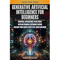 Generative AI Reference Guide for Beginners: Practical Applications to Use Today With No Technical Experience Needed, Career Advancement, Create Art, Music & More