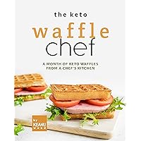 The Keto Waffle Chef: A Month of Keto Waffles from a Chef's Kitchen The Keto Waffle Chef: A Month of Keto Waffles from a Chef's Kitchen Kindle Paperback