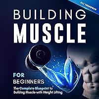 Building Muscle for Beginners: The Complete Blueprint to Building Muscle with Weight Lifting Building Muscle for Beginners: The Complete Blueprint to Building Muscle with Weight Lifting Audible Audiobook Paperback Kindle
