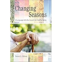 Changing Seasons: A Language Arts Curriculum for Healthy Aging Changing Seasons: A Language Arts Curriculum for Healthy Aging Kindle Paperback