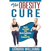 The Obesity Cure: How To Lose Weight Fast, Obesity Health Risks And Treatment Tips (Weight Loss Motivation And Exercises, Diabetes Solution And Diet, Obesity ... Lose Belly Fat Self Help Books Book 1) The Obesity Cure: How To Lose Weight Fast, Obesity Health Risks And Treatment Tips (Weight Loss Motivation And Exercises, Diabetes Solution And Diet, Obesity ... Lose Belly Fat Self Help Books Book 1) Kindle Paperback