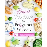 Smart Cookbook For Pregnant Women: Provide Essential Knowledge,120+ Delicious, Nutritious Recipes For Healthy And Postpartum Pregnancies, And More Smart Cookbook For Pregnant Women: Provide Essential Knowledge,120+ Delicious, Nutritious Recipes For Healthy And Postpartum Pregnancies, And More Kindle Paperback