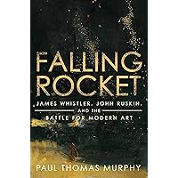 Falling Rocket: James Whistler, John Ruskin, and the Battle for Modern Art Falling Rocket: James Whistler, John Ruskin, and the Battle for Modern Art Hardcover Kindle